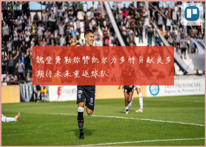 魏登费勒称赞凯尔为多特贡献良多期待未来重返球队