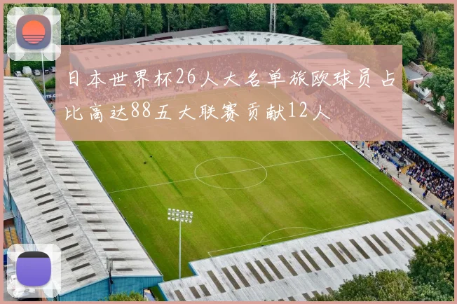日本世界杯26人大名单旅欧球员占比高达88五大联赛贡献12人