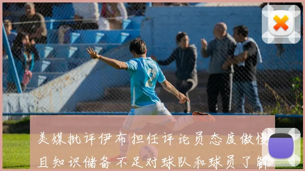 美媒批评伊布担任评论员态度傲慢且知识储备不足对球队和球员了解有限