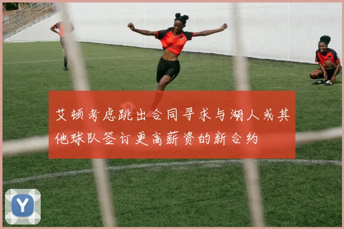 艾顿考虑跳出合同寻求与湖人或其他球队签订更高薪资的新合约