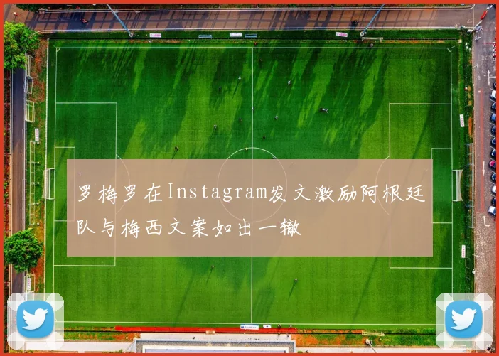 罗梅罗在Instagram发文激励阿根廷队与梅西文案如出一辙