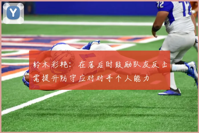 铃木彩艳：在落后时鼓励队友反击需提升防守应对对手个人能力