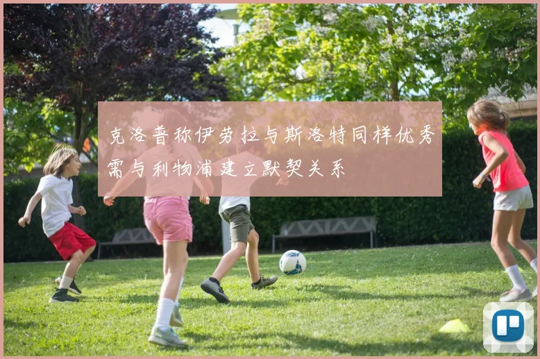 克洛普称伊劳拉与斯洛特同样优秀需与利物浦建立默契关系