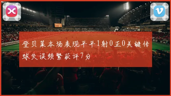登贝莱本场表现平平1射0正0关键传球失误频繁获评7分