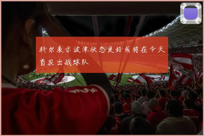 科尔表示波津状态良好或将在今天首发出战球队