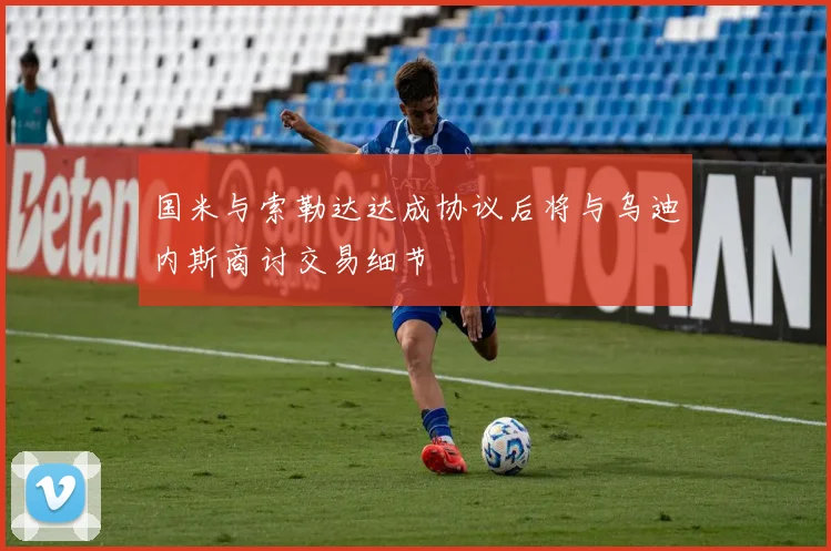 国米与索勒达达成协议后将与乌迪内斯商讨交易细节