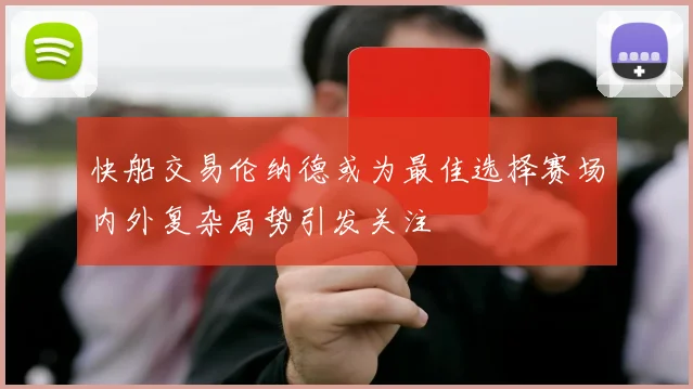 快船交易伦纳德或为最佳选择赛场内外复杂局势引发关注