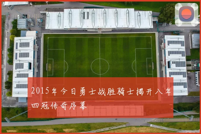2015年今日勇士战胜骑士揭开八年四冠传奇序幕