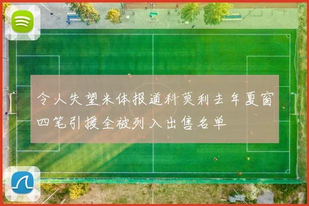 令人失望米体报道科莫利去年夏窗四笔引援全被列入出售名单
