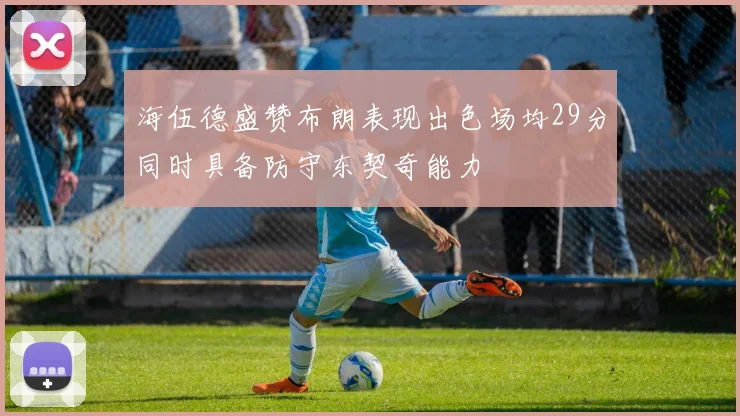 海伍德盛赞布朗表现出色场均29分同时具备防守东契奇能力