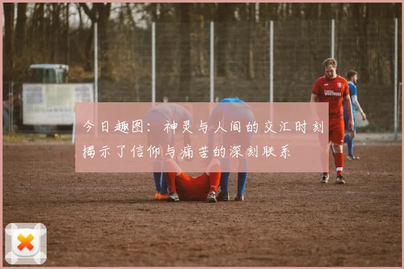 今日趣图：神灵与人间的交汇时刻揭示了信仰与痛苦的深刻联系